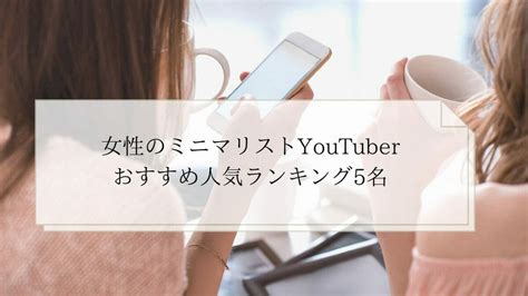 ミニマム 動画|ミニマリストの人気YouTuber厳選10名【ユーチュー。